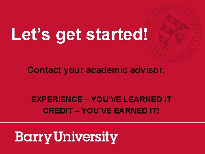 Let’s get started! Contact your academic advisor. EXPERIENCE – YOU’VE LEARNED IT CREDIT –