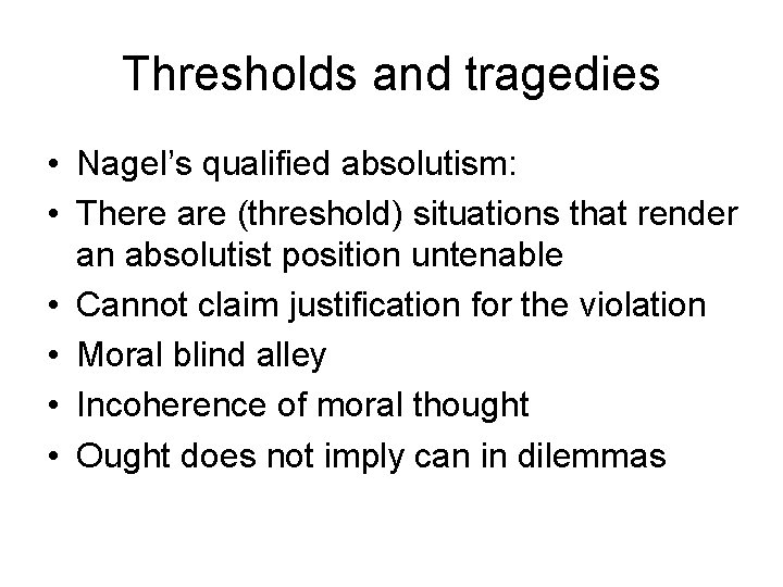 Thresholds and tragedies • Nagel’s qualified absolutism: • There are (threshold) situations that render