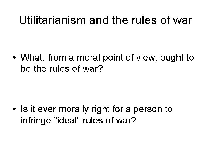 Utilitarianism and the rules of war • What, from a moral point of view,