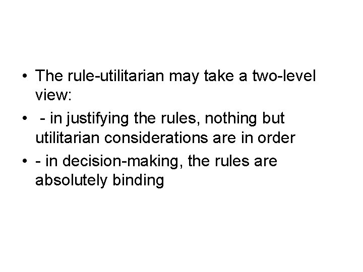  • The rule-utilitarian may take a two-level view: • - in justifying the