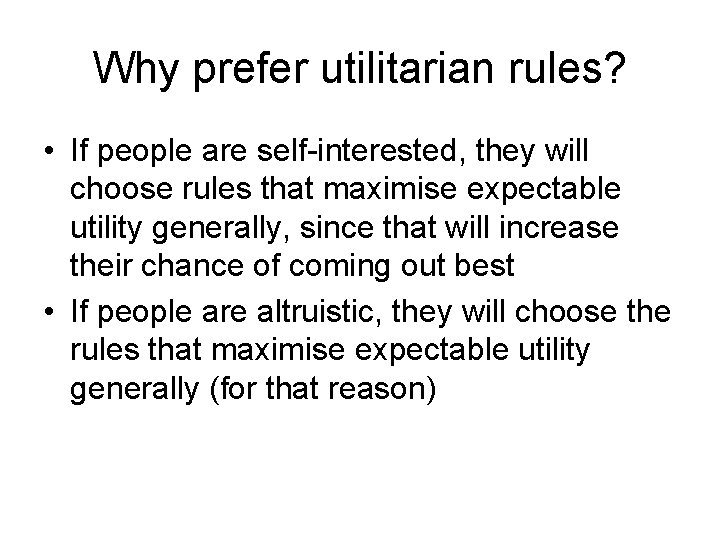 Why prefer utilitarian rules? • If people are self-interested, they will choose rules that