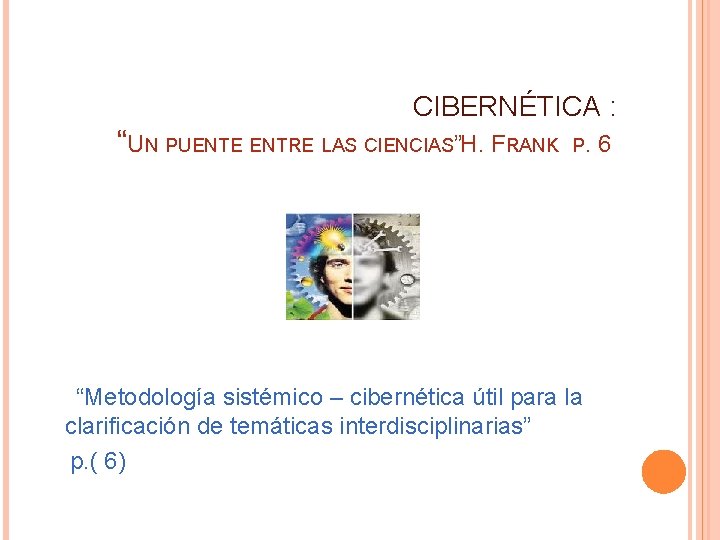 CIBERNÉTICA : “UN PUENTE ENTRE LAS CIENCIAS” H. FRANK P. 6 “Metodología sistémico –