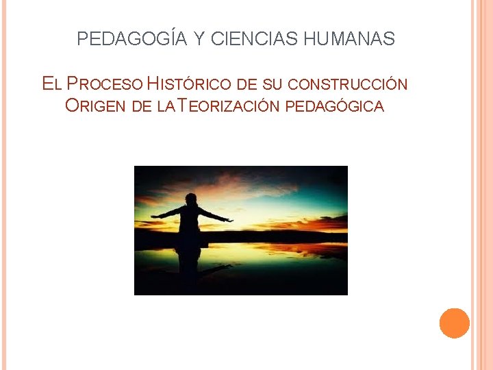  PEDAGOGÍA Y CIENCIAS HUMANAS EL PROCESO HISTÓRICO DE SU CONSTRUCCIÓN ORIGEN DE LA