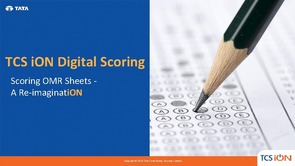 TCS i. ON Digital Scoring OMR Sheets A Re-imaginati. ON Copyright © 2016 Tata TCS i. ON Digital Scoring OMR Sheets A Re-imaginati. ON Copyright © 2016 Tata
