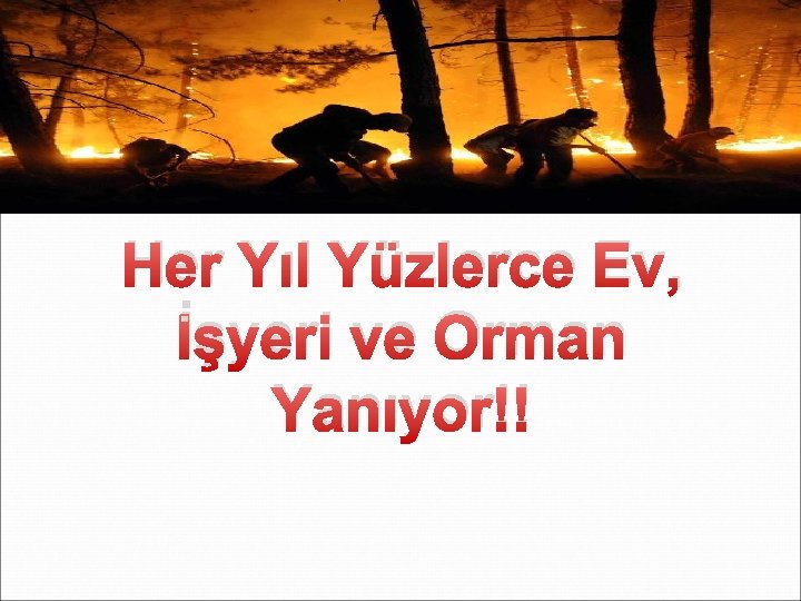 Her Yıl Yüzlerce Ev, İşyeri ve Orman Yanıyor!! Her Yıl Yüzlerce Ev, İşyeri ve Orman Yanıyor!!