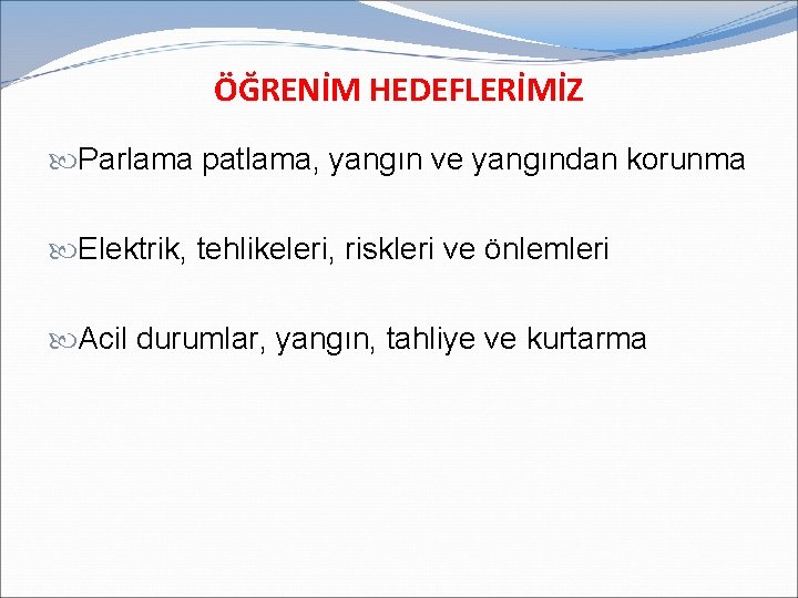 ÖĞRENİM HEDEFLERİMİZ Parlama patlama, yangın ve yangından korunma Elektrik, tehlikeleri, riskleri ve önlemleri Acil ÖĞRENİM HEDEFLERİMİZ Parlama patlama, yangın ve yangından korunma Elektrik, tehlikeleri, riskleri ve önlemleri Acil
