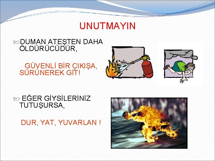 UNUTMAYIN DUMAN ATEŞTEN DAHA ÖLDÜRÜCÜDÜR, GÜVENLİ BİR ÇIKIŞA, SÜRÜNEREK GİT! EĞER GİYSİLERİNİZ TUTUŞURSA, DUR, UNUTMAYIN DUMAN ATEŞTEN DAHA ÖLDÜRÜCÜDÜR, GÜVENLİ BİR ÇIKIŞA, SÜRÜNEREK GİT! EĞER GİYSİLERİNİZ TUTUŞURSA, DUR,