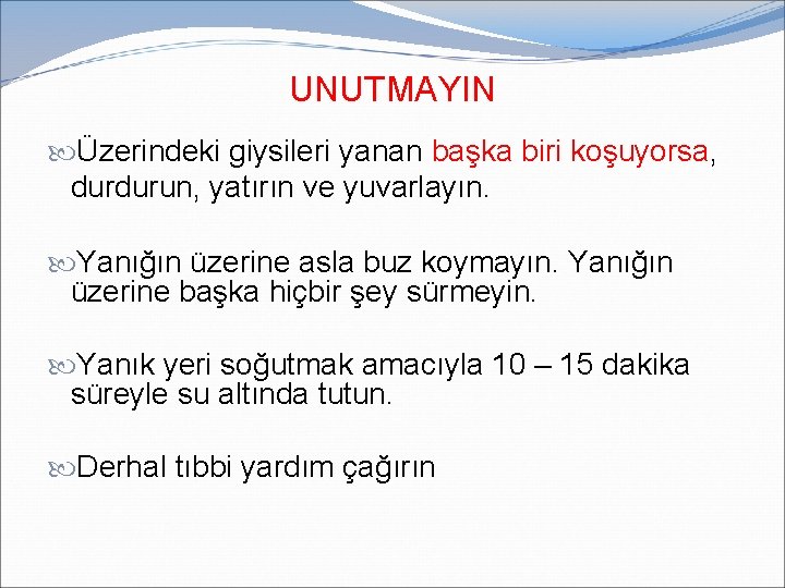 UNUTMAYIN Üzerindeki giysileri yanan başka biri koşuyorsa, durdurun, yatırın ve yuvarlayın. Yanığın üzerine asla UNUTMAYIN Üzerindeki giysileri yanan başka biri koşuyorsa, durdurun, yatırın ve yuvarlayın. Yanığın üzerine asla