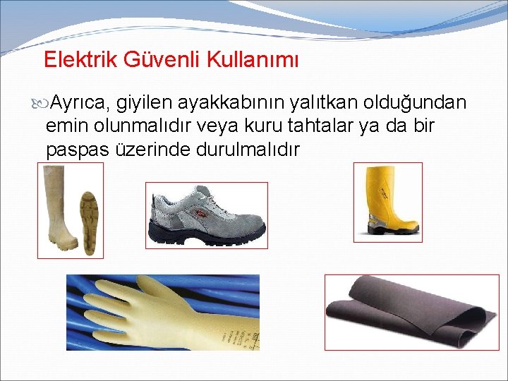 Elektrik Güvenli Kullanımı Ayrıca, giyilen ayakkabının yalıtkan olduğundan emin olunmalıdır veya kuru tahtalar ya Elektrik Güvenli Kullanımı Ayrıca, giyilen ayakkabının yalıtkan olduğundan emin olunmalıdır veya kuru tahtalar ya