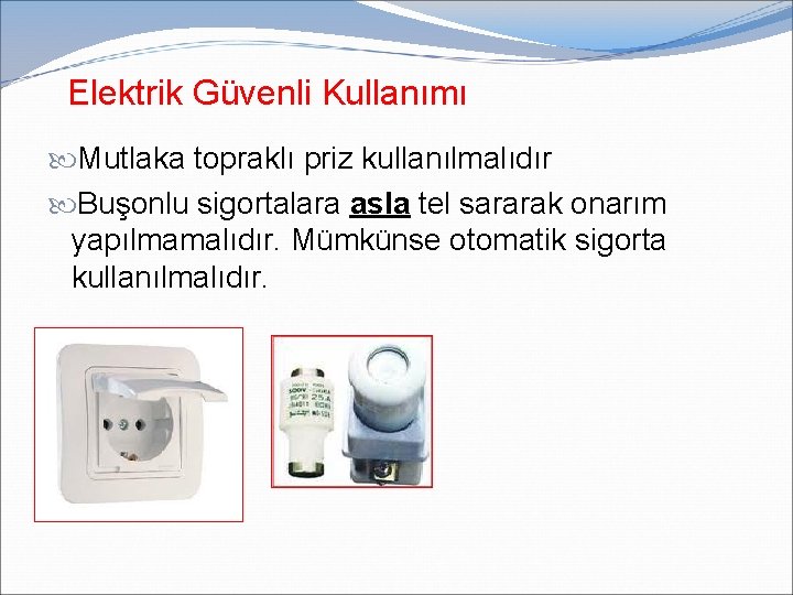 Elektrik Güvenli Kullanımı Mutlaka topraklı priz kullanılmalıdır Buşonlu sigortalara asla tel sararak onarım yapılmamalıdır. Elektrik Güvenli Kullanımı Mutlaka topraklı priz kullanılmalıdır Buşonlu sigortalara asla tel sararak onarım yapılmamalıdır.