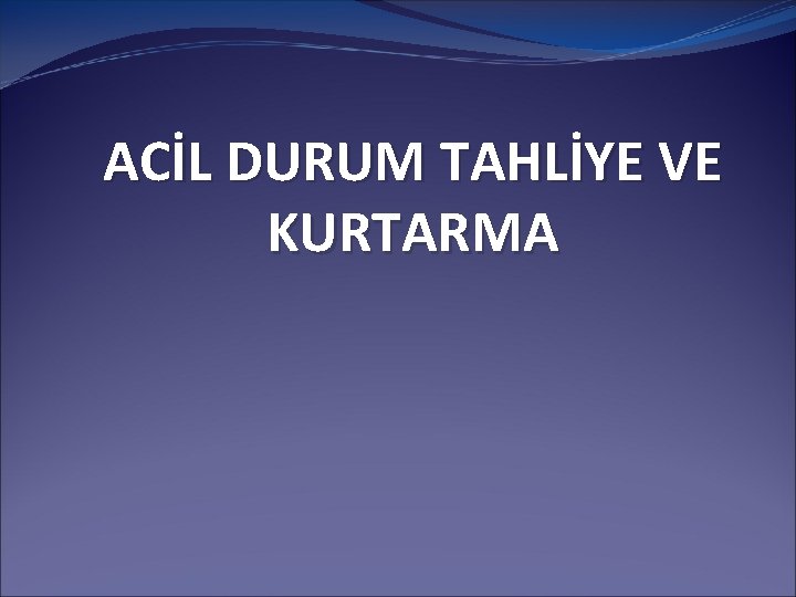 ACİL DURUM TAHLİYE VE KURTARMA ACİL DURUM TAHLİYE VE KURTARMA