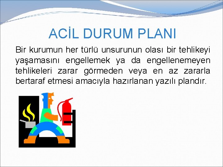 ACİL DURUM PLANI Bir kurumun her türlü unsurunun olası bir tehlikeyi yaşamasını engellemek ya ACİL DURUM PLANI Bir kurumun her türlü unsurunun olası bir tehlikeyi yaşamasını engellemek ya