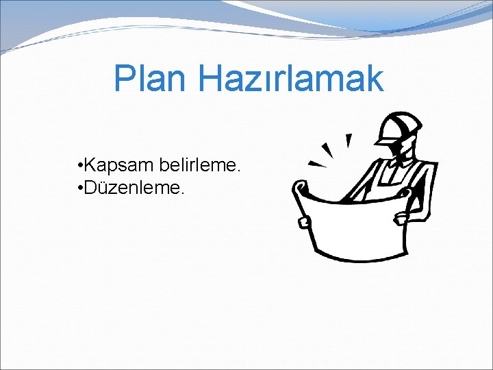 Plan Hazırlamak • Kapsam belirleme. • Düzenleme. Plan Hazırlamak • Kapsam belirleme. • Düzenleme.