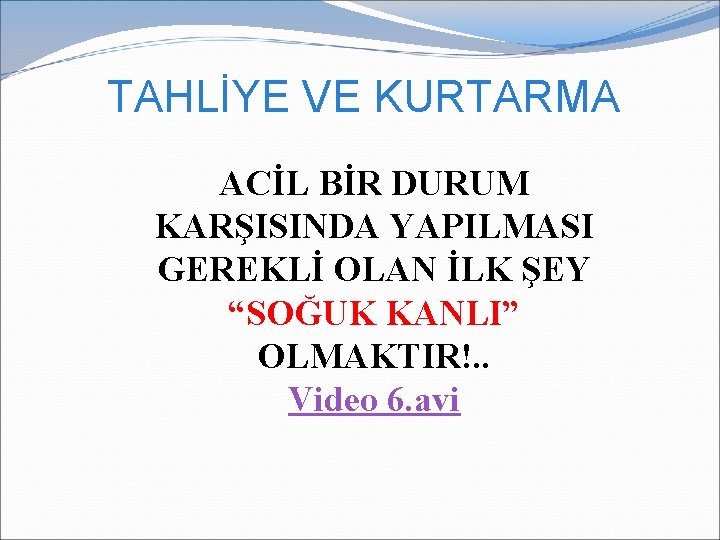 TAHLİYE VE KURTARMA ACİL BİR DURUM KARŞISINDA YAPILMASI GEREKLİ OLAN İLK ŞEY “SOĞUK KANLI” TAHLİYE VE KURTARMA ACİL BİR DURUM KARŞISINDA YAPILMASI GEREKLİ OLAN İLK ŞEY “SOĞUK KANLI”