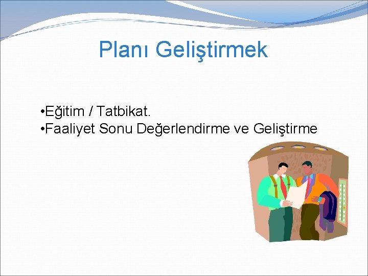 Planı Geliştirmek • Eğitim / Tatbikat. • Faaliyet Sonu Değerlendirme ve Geliştirme Planı Geliştirmek • Eğitim / Tatbikat. • Faaliyet Sonu Değerlendirme ve Geliştirme