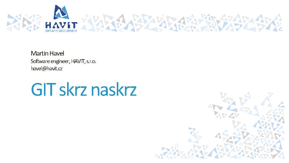 Martin Havel Software engineer, HAVIT, s. r. o. havel@havit. cz GIT skrz naskrz 1