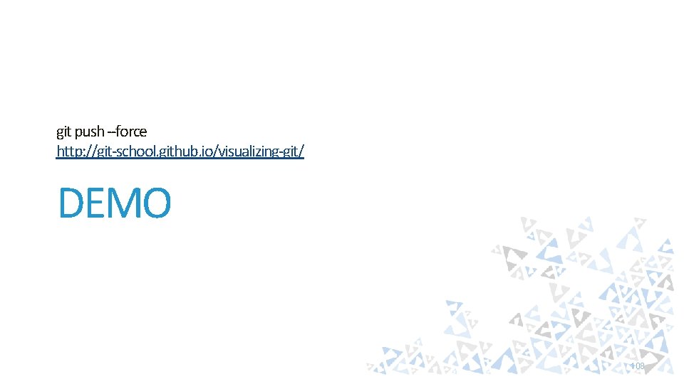 git push --force http: //git-school. github. io/visualizing-git/ DEMO 108 