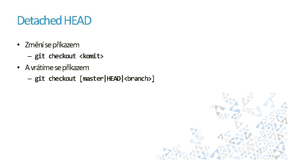 Detached HEAD • Změní se příkazem – git checkout <komit> • A vrátíme se