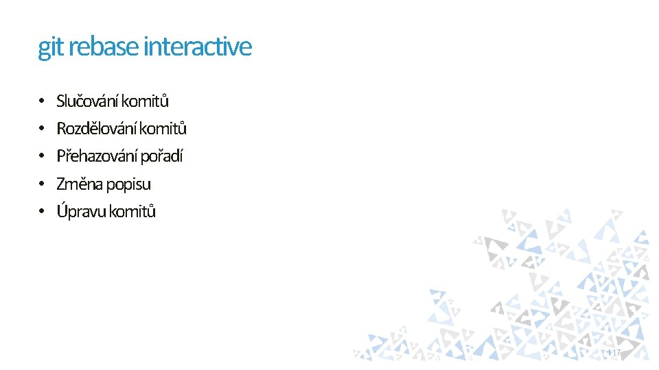 git rebase interactive • • • Slučování komitů Rozdělování komitů Přehazování pořadí Změna popisu