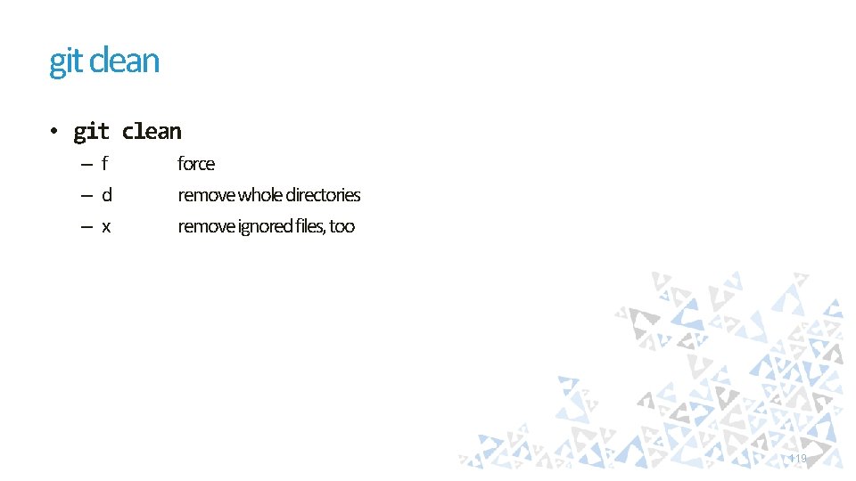 git clean • git clean – f –d –x force remove whole directories remove