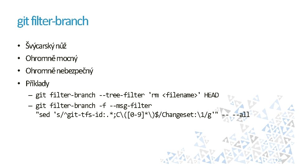 git filter-branch • • Švýcarský nůž Ohromně mocný Ohromně nebezpečný Příklady – git filter-branch