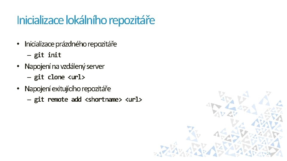 Inicializace lokálního repozitáře • Inicializace prázdného repozitáře – git init • Napojení na vzdálený