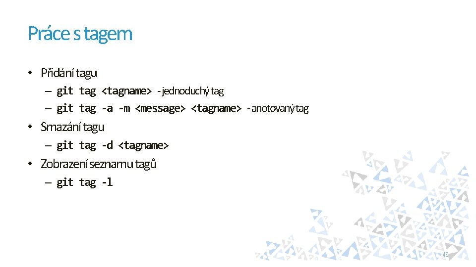 Práce s tagem • Přidání tagu – git tag <tagname> - jednoduchý tag –