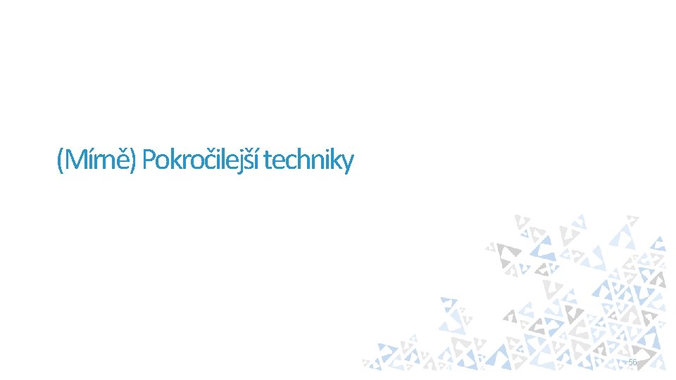(Mírně) Pokročilejší techniky 56 