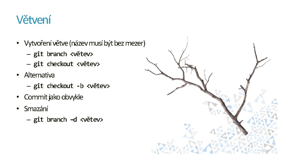 Větvení • Vytvoření větve (název musí být bez mezer) – git branch <větev> –