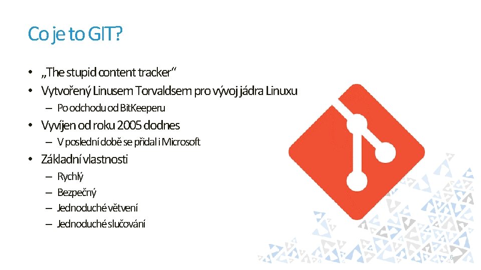 Co je to GIT? • „The stupid content tracker“ • Vytvořený Linusem Torvaldsem pro