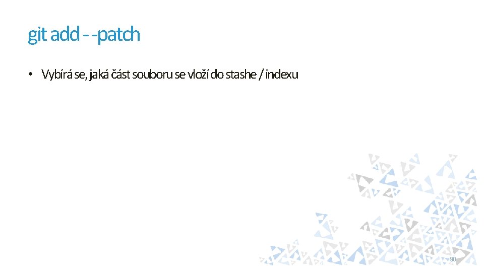 git add - -patch • Vybírá se, jaká část souboru se vloží do stashe