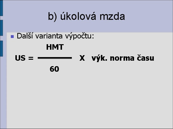 b) úkolová mzda Další varianta výpočtu: HMT US = X výk. norma času 60