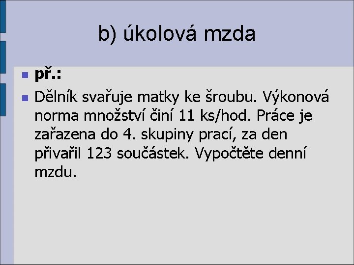 b) úkolová mzda n n př. : Dělník svařuje matky ke šroubu. Výkonová norma