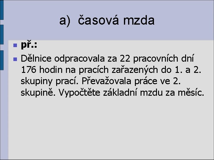 a) časová mzda n n př. : Dělnice odpracovala za 22 pracovních dní 176