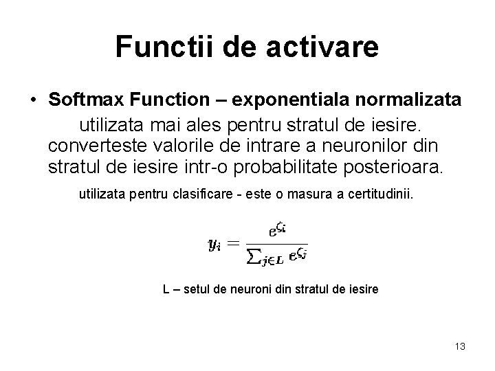 Functii de activare • Softmax Function – exponentiala normalizata utilizata mai ales pentru stratul