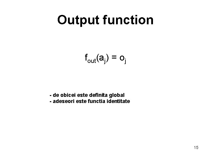 Output function fout(aj) = oj - de obicei este definita global - adeseori este