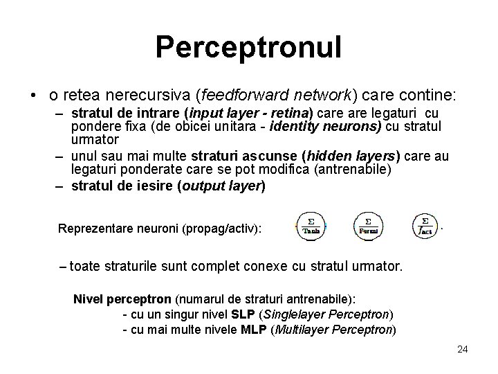 Perceptronul • o retea nerecursiva (feedforward network) care contine: – stratul de intrare (input