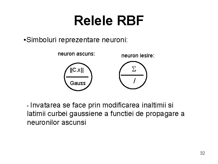 Relele RBF • Simboluri reprezentare neuroni: neuron ascuns: neuron iesire: ||C, x|| S Gauss