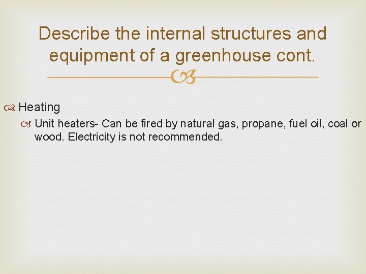 Describe the internal structures and equipment of a greenhouse cont. Heating Unit heaters- Can