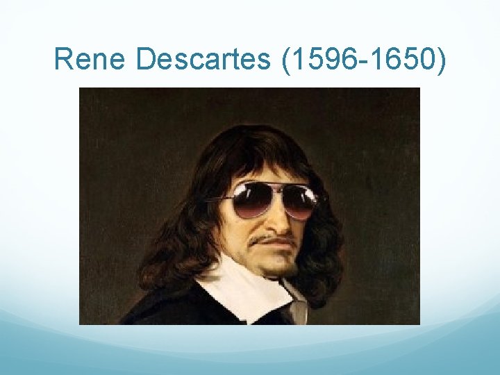 Rene Descartes (1596 -1650) 