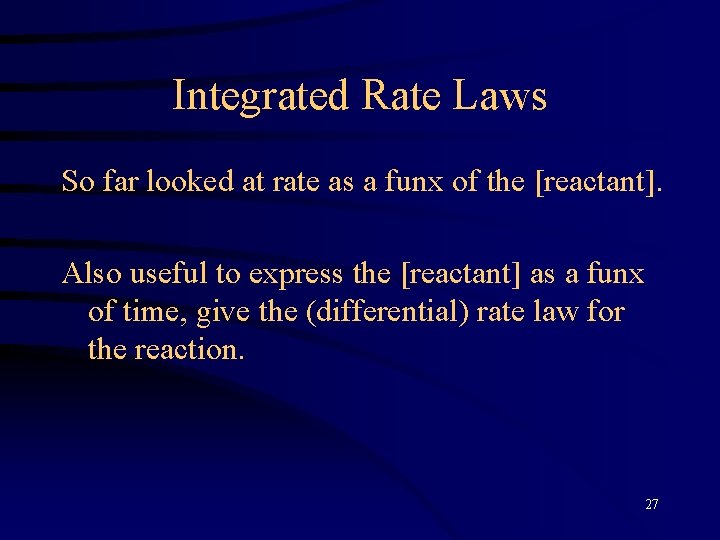 Integrated Rate Laws So far looked at rate as a funx of the [reactant].