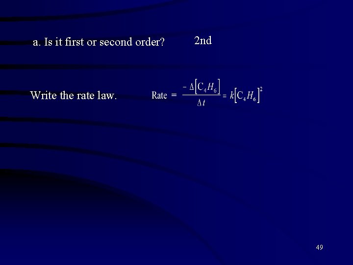 a. Is it first or second order? 2 nd Write the rate law. 49