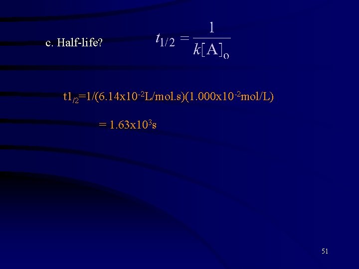 c. Half-life? t 1/2=1/(6. 14 x 10 -2 L/mol. s)(1. 000 x 10 -2