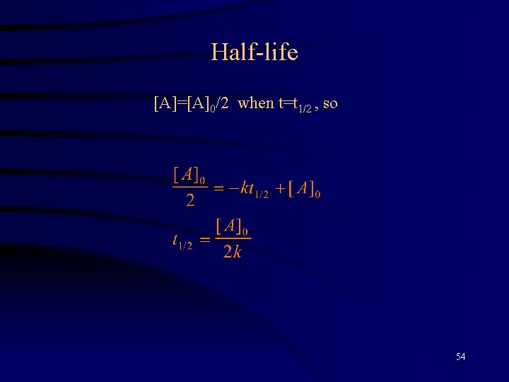 Half-life [A]=[A]0/2 when t=t 1/2 , so 54 