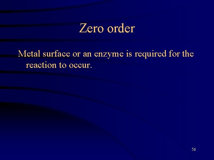 Zero order Metal surface or an enzyme is required for the reaction to occur.