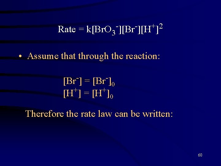 Rate = k[Br. O 3 -][Br-][H+]2 • Assume that through the reaction: [Br-] =