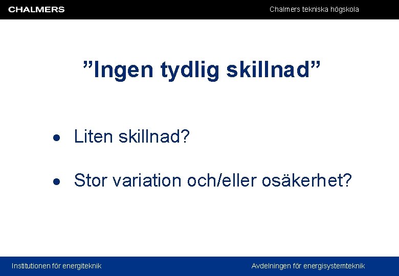 Chalmers tekniska högskola ”Ingen tydlig skillnad” Liten skillnad? Stor variation och/eller osäkerhet? Institutionen för