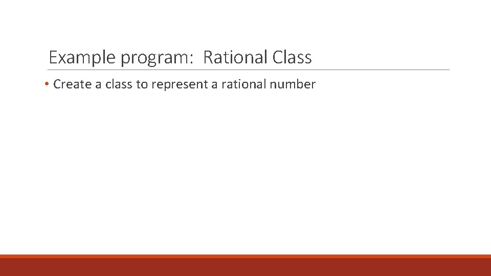 Example program: Rational Class • Create a class to represent a rational number 