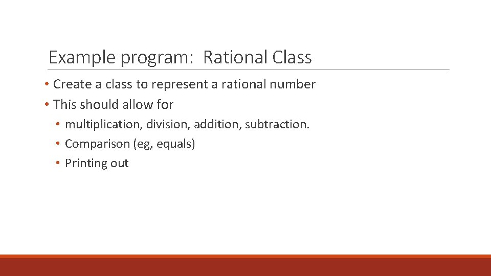 Example program: Rational Class • Create a class to represent a rational number •