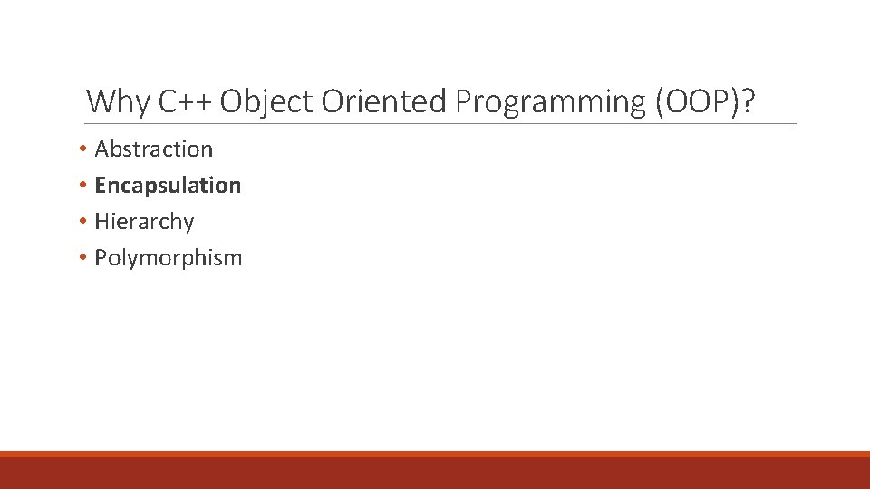 Why C++ Object Oriented Programming (OOP)? • Abstraction • Encapsulation • Hierarchy • Polymorphism